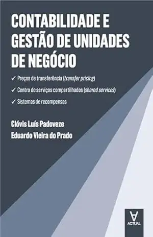 Contabilidade e Gestão de Unidades de Negócio: Preços de transferência (transfer pricing), centro de serviços compartilhados (shared services), sistemas de recompensas – Clóvis Luís Padoveze