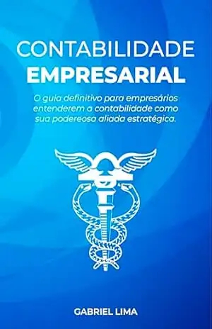 Contabilidade Empresarial: O guia definitivo para empresários entenderem a contabilidade como sua poderosa aliada estratégica. (Contabilidade Descomplicada Livro 1) – Gabriel Lima
