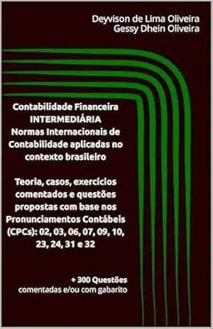 CONTABILIDADE FINANCEIRA INTERMEDIÁRIA NORMAS INTERNACIONAIS DE CONTABILIDADE (IFRS) APLICADAS NO CONTEXTO BRASILEIRO: Teoria, casos, exercícios comentados … questões propostas com base nos Pronunciam – Deyvison  Oliveira