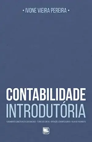 Contabilidade Introdutória; Fundamentos Conceituais da Contabilidade, Teoria das Contas, Operações com Mercadorias, Folha de Pagamento - Ivone Vieira Pereira
