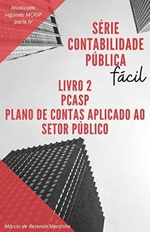 Contabilidade Pública Fácil: PCASP – Plano de Contas Aplicado ao Setor Público: Entenda o seu funcionamento e o impacto das suas regras na elaboração dos relatórios e demonstrativos contábeis. – Márcio de Rezende Martinho