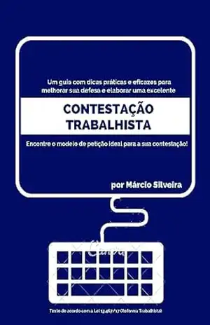CONTESTAÇÃO TRABALHISTA: Um guia com dicas práticas e eficazes para melhorar a sua defesa! – Marcio Silveira