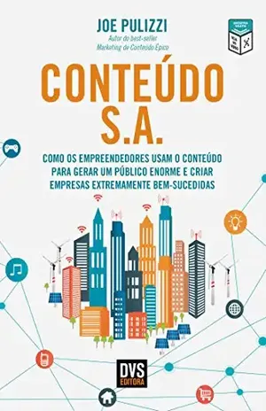 Conteúdo S.A.: Como os Empreendedores Usam o Conteúdo Para Gerar Um Público Enorme e Criar Empresas Extremamente Bem–Sucedidas - Joe Pulizzi