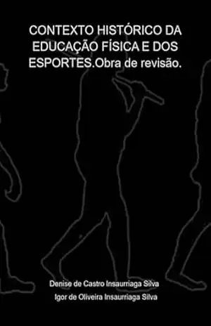 Contexto Histórico Da Educação Física E Dos Esportes. – Denise Castro Insaurriaga Silva / Igor Oliveira Insaurriaga De De Silva