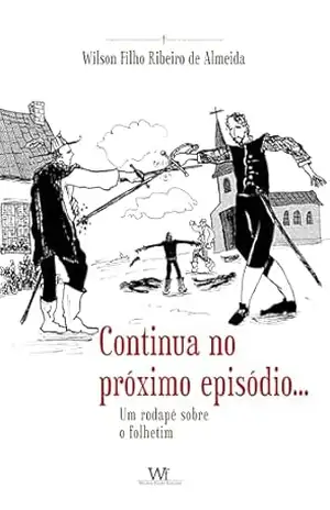 Continua no próximo episódio…: Um rodapé sobre o folhetim – Wilson Filho Ribeiro de Almeida