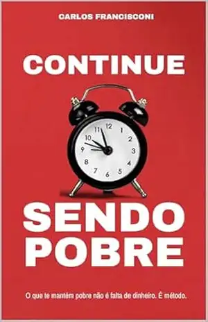 Continue sendo pobre: O que te mantém pobre não é falta de dinheiro. – Carlos  Francisconi