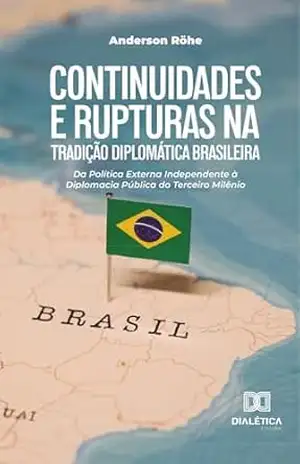 Continuidades e Rupturas na Tradição Diplomática Brasileira: da Política Externa Independente à Diplomacia Pública do Terceiro Milênio – Anderson Röhe