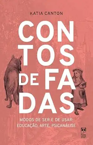 Contos de fadas: Modos de ser e de usar: educação, arte, psicanálise – Katia Canton