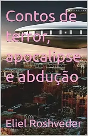 Contos de terror, apocalipse e abdução (Contos de suspense e terror Livro 17) - Eliel Roshveder