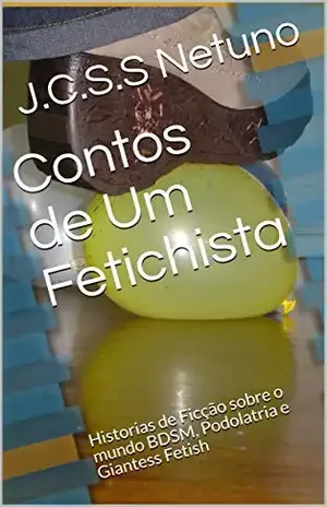 Contos de Um Fetichista: Historias de Ficção sobre o mundo BDSM, Podolatria e Giantess Fetish - J.C.S.S Netuno