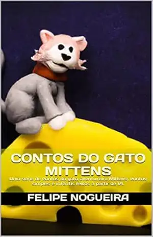 Contos do Gato Mittens: Uma série de contos do gato aventureiro Mittens, contos simples e infantis feito a partir de IA. – Felipe Nogueira
