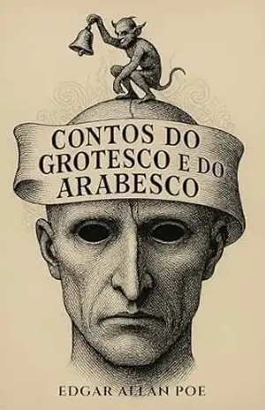 Contos do Grotesco e do Arabesco: Terror Psicológico, Sátira Macabra e o Gótico de Edgar Allan Poe em Nova Tradução Comentada - Edgar Allan Poe
