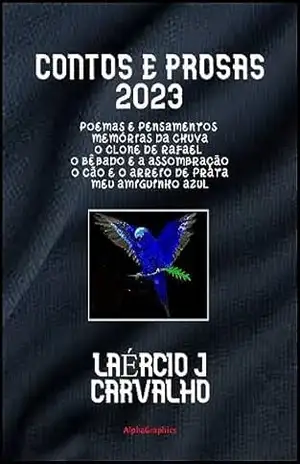 CONTOS E PROSAS 2023: Poemas e Pensamentos/Memórias da Chuva/O Clone de Rafael/O Bêbado e a Assombração/O Cão e o Arreio de Prata/Meu Amiguinho Azul - Laércio  J Carvalho