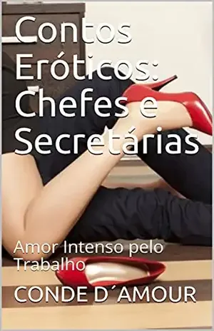 Contos Eróticos: Chefes e Secretárias: Amor Intenso pelo Trabalho – CONDE D´AMOUR
