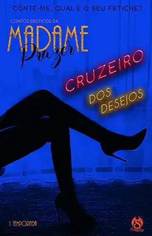 CONTOS ERÓTICOS DE MADAME PRAZER: EPISÓDIO OITO – CRUZEIRO DOS DESEJOS – MADAME PRAZER