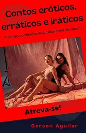 Contos eróticos, erráticos e iráticos: Picantes confissões de profissionais do amor… (Romances, contos e poemas eróticos hardcore – histórias reais que nunca aconteceram!!! Livro 2) – Gerson Aguilar