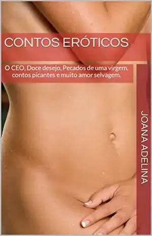 Contos eróticos: O CEO, Doce desejo, Pecados de uma virgem, contos picantes e muito amor selvagem. - Joana  Adelina 