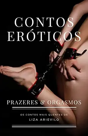 Contos Eróticos: Prazeres & Orgasmos - Liza  Arievilo
