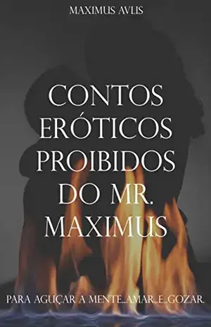 Contos Eróticos Proibidos do Mr. Maximus: Para Aguçar a Mente.... Amar.. e ...Gozar - Maximus  Avlis