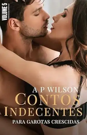 Contos Indecentes [Vol.5]: Coleção de Contos Ardentes (Contos Indecentes para Garotas Crescidas) – A P Wilson