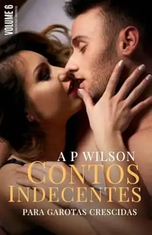 Contos Indecentes [Vol.6]: Contos Indecentes para Garotas Crescidas – A P Wilson