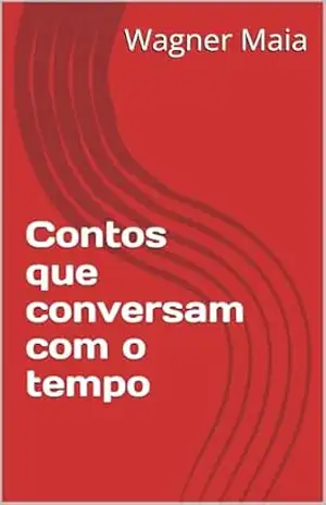 Contos que conversam com o tempo – Wagner  Maia