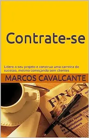 Contrate–se!: Lidere o seu projeto e construa uma carreira de sucesso, mesmo começando sem clientes - Marcos Cavalcante