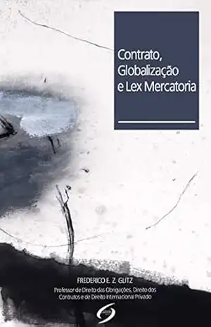 CONTRATO, GLOBALIZAÇÃO E LEX MERCATORIA: Convenção de Viena 1980 (CISG), Princípios Contratuais UNIDROIT (2010) e INCOTERMS (2010) - Frederico Eduardo Zenedin Glitz