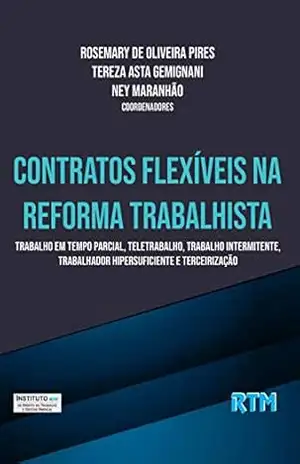 CONTRATOS FLEXÍVEIS NA REFORMA TRABALHISTA: Trabalho em Tempo Parcial, Teletrabalho, Trabalho Intermitente, Trabalhador Hipersuficiente e Terceirização – ROSEMARY DE OLIVEIRA