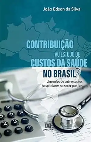 Contribuição ao estudo de custos da saúde no Brasil: um enfoque sobre custos hospitalares no setor público – João Edson da Silva