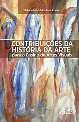 Contribuições da História da Arte para o Ensino de Artes Visuais – Yáskara Beiler Dalla Rosa Stodieck