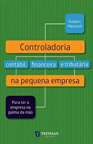 Controladoria contábil, financeira e tributária na pequena empresa: Para ter a empresa na palma da mão - Rubens Manzatti