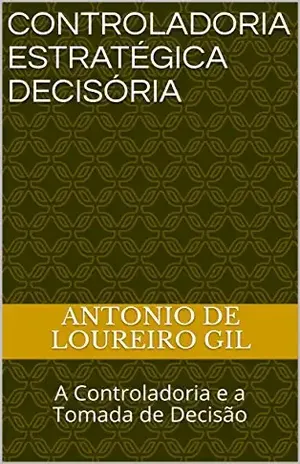 Controladoria Estratégica Decisória: A Controladoria e a Tomada de Decisão – Antonio  de Loureiro Gil