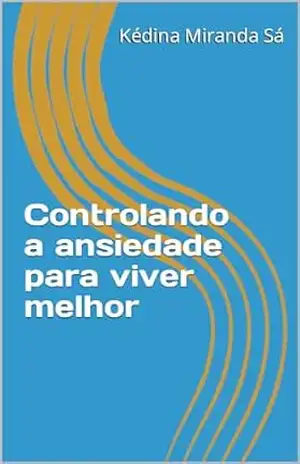 Controlando a ansiedade para viver melhor – Kédina Miranda Sá
