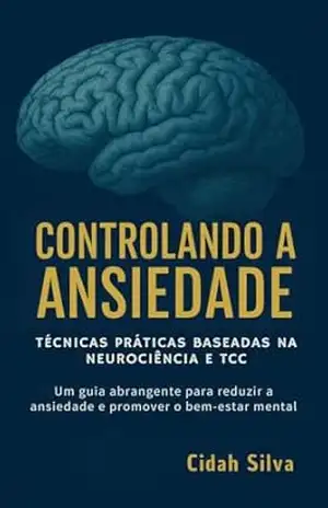 Controlando a Ansiedade: Técnicas Práticas baseadas em Neurociência e TCC – Cidah Silva