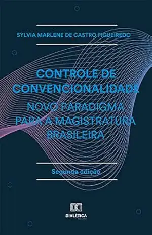 Controle de Convencionalidade – Novo Paradigma para a Magistratura Brasileira – Sylvia Marlene de Castro Figueiredo