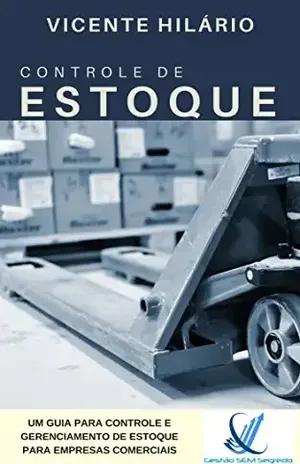 CONTROLE DE ESTOQUE: UM GUIA PARA CONTROLE E GERENCIAMENTO DE ESTOQUE PARA EMPRESAS COMERCIAIS (Gestão Sem Segredos Livro 3) - Vicente Hilário