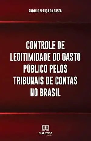 Controle de legitimidade do gasto público pelos tribunais de contas no Brasil – Antonio França da Costa
