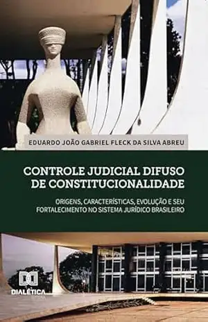 Controle judicial difuso de constitucionalidade: origens, características, evolução e seu fortalecimento no sistema jurídico brasileiro – Eduardo J. G. Fleck