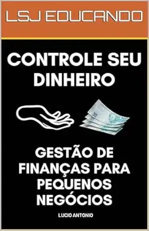 Controle Seu Dinheiro: Gestão de finanças para Pequenos Negócios – LUCIO ANTONIO