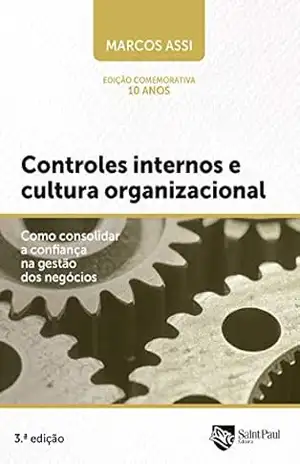 Controles Internos E Cultura Organizacional; Como Consolidar A Confiança Na Gestão Dos Negócios – Marcos Assi