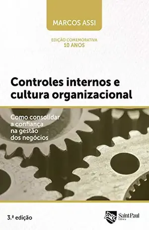 Controles Internos E Cultura Organizacional: Como Consolidar A Confiança Na Gestão Dos Negócios - Marcos Assi