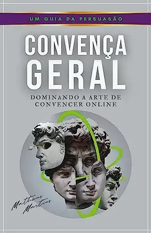 Convença Geral: Dominando a Arte de Convencer Online – Matheus Martins Soares