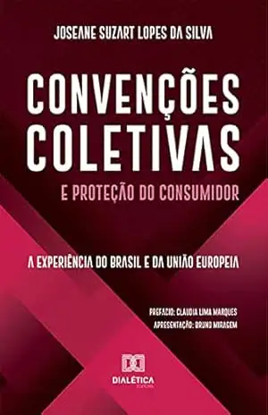 Convenções Coletivas e Proteção do Consumidor: a experiência do Brasil e da União Europeia - Joseane Suzart Lopes da Silva