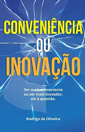 Conveniência ou Inovação?: Ser mais Conveniente ou mais Inovador. Eis a questão – Rodrigo Oliveira