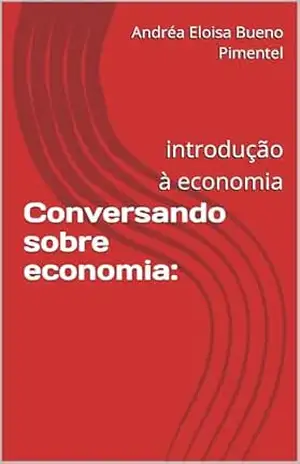 Conversando sobre economia:: introdução à economia - Andréa Eloisa Bueno  Pimentel