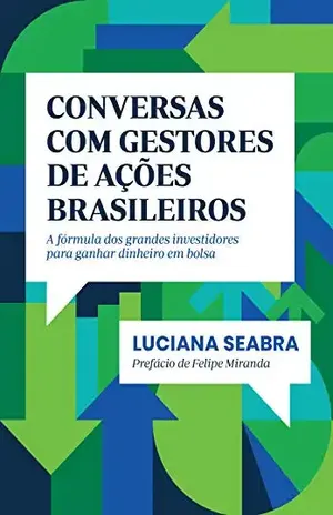 Conversas com gestores de ações brasileiros: A fórmula dos grandes investidores para ganhar dinheiro em bolsa - Luciana Seabra