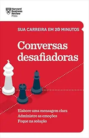 Conversas desafiadoras: Elabore uma mensagem clara. Administre as emoções. Foque na solução. – Harvard Business Review