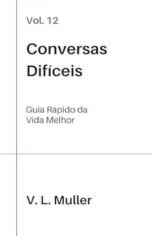 Conversas Difíceis: Entre no que importa. Resolva com maturidade. Saia com mais clareza do que entrou. (Guia Rápido da Vida Melhor Livro 12) – V. L. Muller