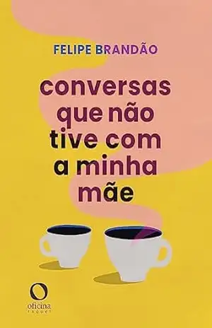 Conversas que não tive com a minha mãe – Felipe Brandão